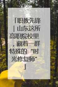 职教先锋｜山东这所高职院校里，藏着一群特殊的“时光修复师”